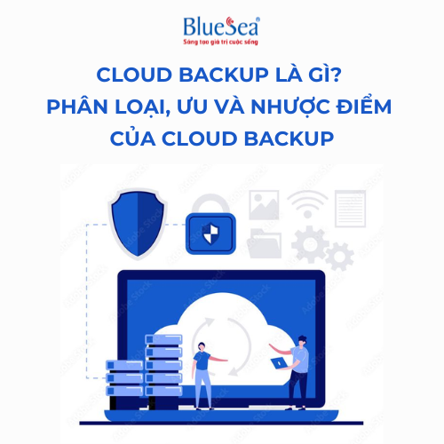 Cloud Backup là gì? Phân loại, ưu và nhược điểm của Cloud Backup
