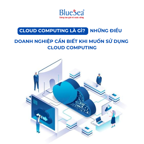 Cloud Computing là gì? Những điều doanh nghiệp cần biết khi muốn sử dụng Cloud Computing
