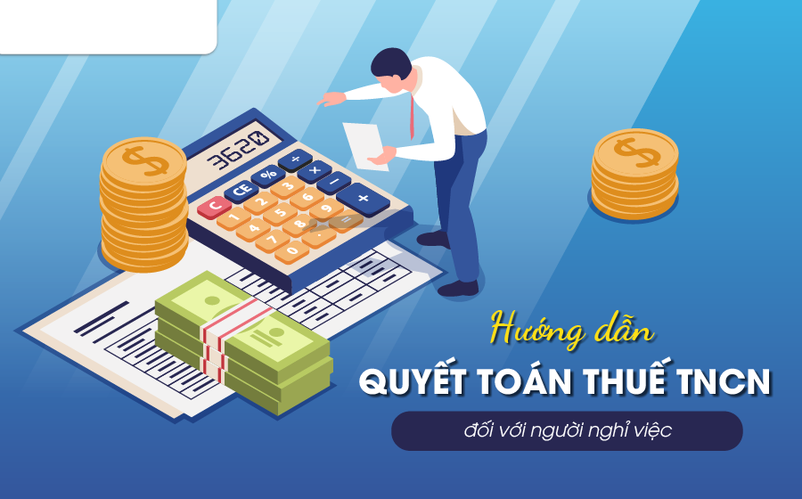 Hướng dẫn quyết toán thuế TNCN đối với người nghỉ việc